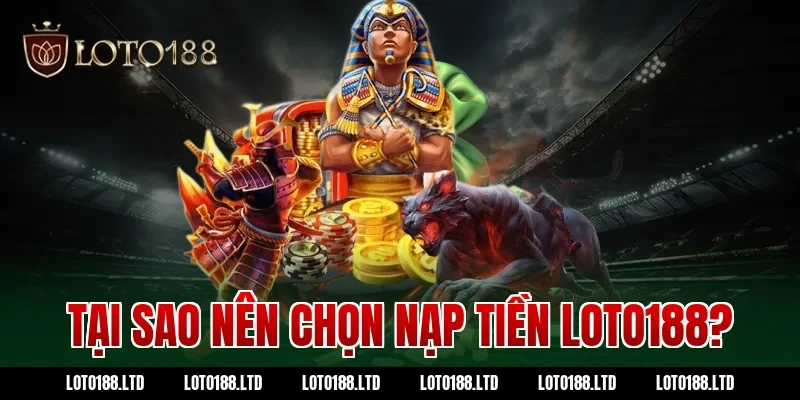 Tại sao nên chọn nạp tiền Loto188?