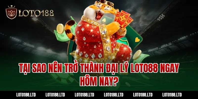 Tại Sao Nên Trở Thành Đại Lý Loto88 Ngay Hôm Nay?