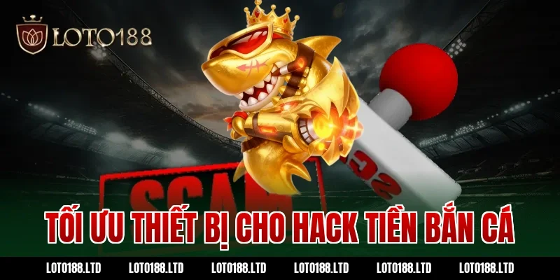 Tối ưu thiết bị cho hack tiền bắn cá