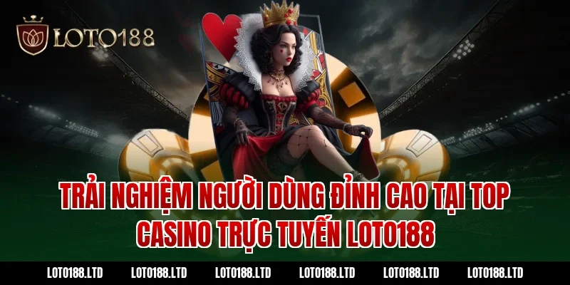 Trải Nghiệm Người Dùng Đỉnh Cao Tại top casino trực tuyến Loto188
