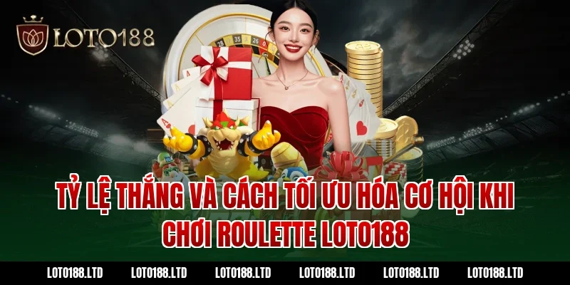 Tỷ Lệ Thắng Và Cách Tối Ưu Hóa Cơ Hội Khi Chơi Roulette Loto188