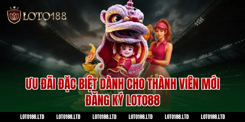 Ưu đãi đặc biệt dành cho thành viên mới đăng ký Loto88