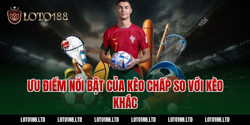 Ưu điểm nổi bật của kèo chấp so với kèo khác