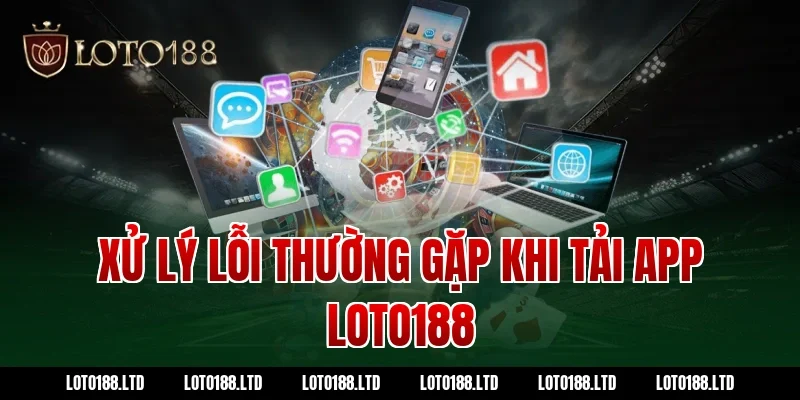 Xử lý lỗi thường gặp khi tải app loto188